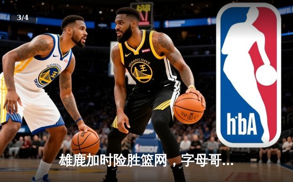 雄鹿加时险胜篮网，字母哥44分创赛季新高 - 3