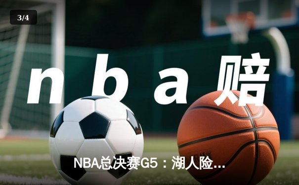 NBA总决赛G5：湖人险胜凯尔特人，詹姆斯关键三分锁定胜局 - 3