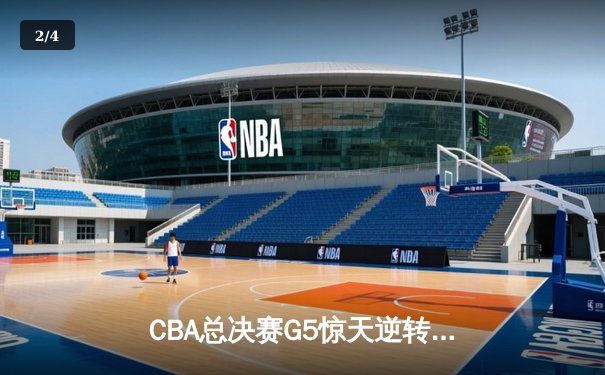 CBA总决赛G5惊天逆转！辽宁本钢加时绝杀成功卫冕 - 2