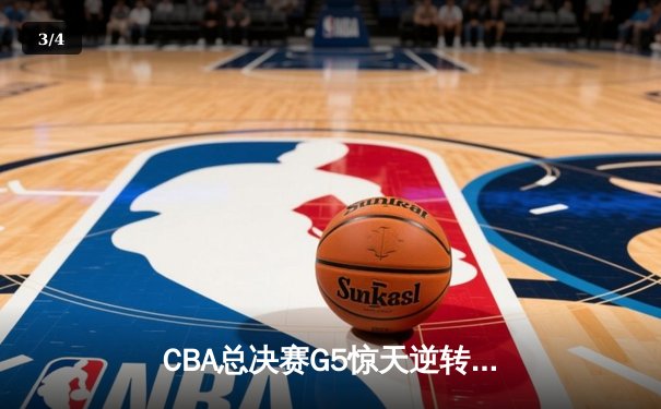 CBA总决赛G5惊天逆转！辽宁本钢加时绝杀成功卫冕 - 3