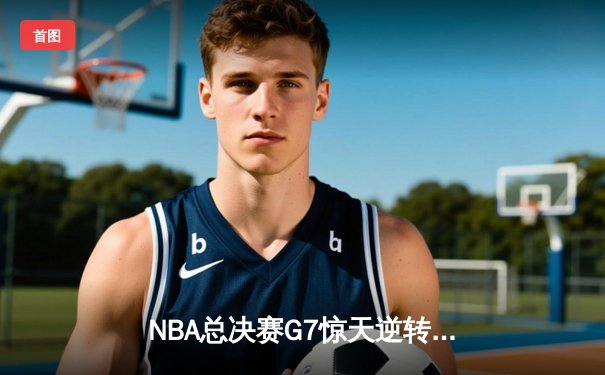 NBA总决赛G7惊天逆转：湖人加时险胜绿军夺得队史第18冠