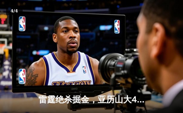 雷霆绝杀掘金，亚历山大40分创生涯之夜，西部半决赛悬念再起 - 4