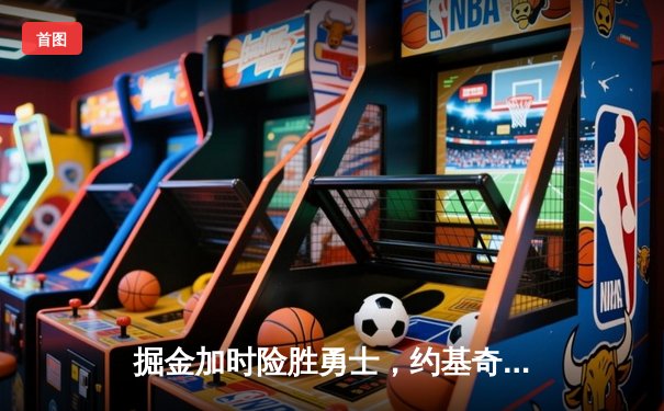 掘金加时险胜勇士，约基奇三双力压库里40分