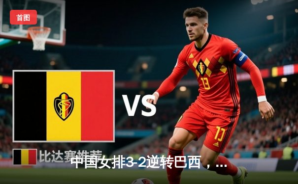 中国女排3-2逆转巴西，李盈莹狂砍26分闪耀世界联赛