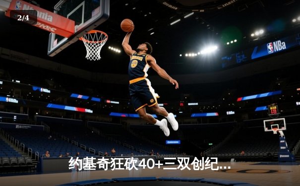 约基奇狂砍40+三双创纪录，掘金加时险胜勇士迎六连胜 - 2