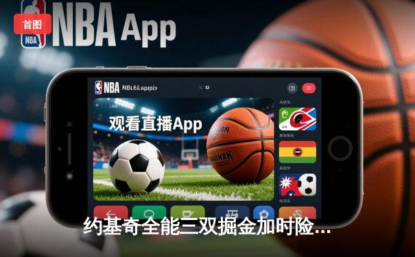 约基奇全能三双掘金加时险胜勇士，库里空砍35分西部榜首战白热化