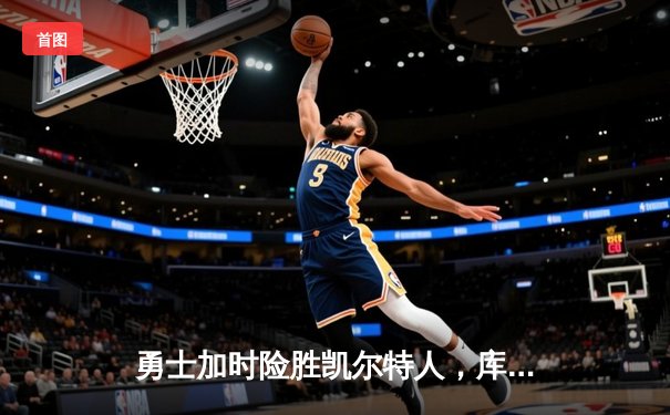 勇士加时险胜凯尔特人，库里狂砍43分上演三分盛宴