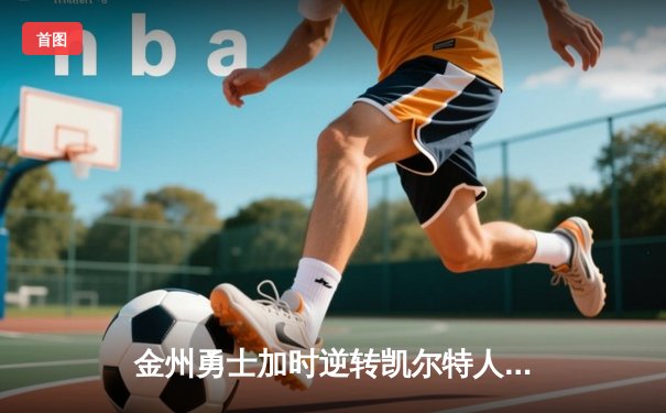 金州勇士加时逆转凯尔特人，库里45分刷新里程碑