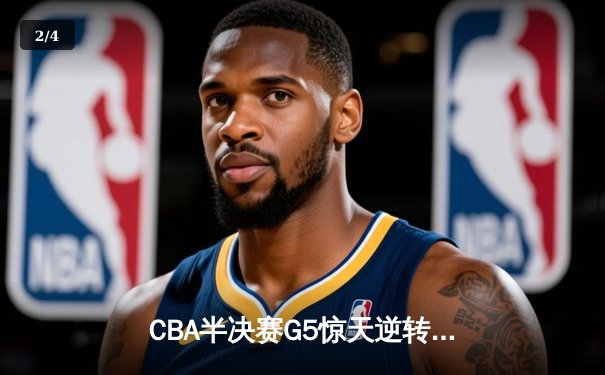 CBA半决赛G5惊天逆转！辽宁本钢加时险胜广东宏远晋级总决赛 - 2