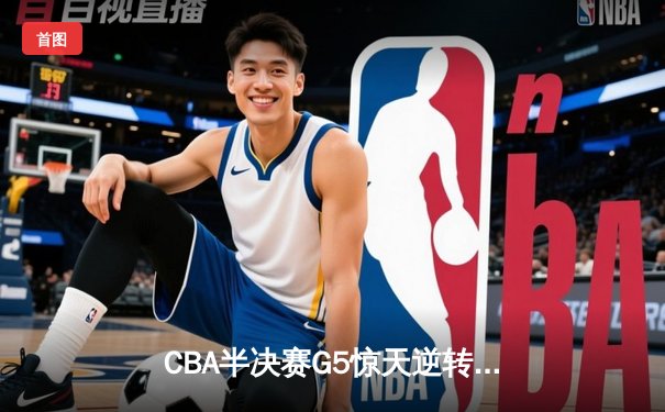 CBA半决赛G5惊天逆转！辽宁本钢加时险胜广东宏远晋级总决赛