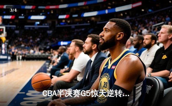 CBA半决赛G5惊天逆转！辽宁本钢加时险胜广东宏远晋级总决赛 - 3