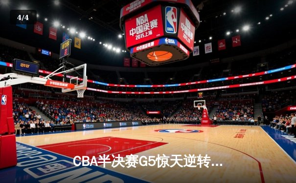 CBA半决赛G5惊天逆转！辽宁本钢加时险胜广东宏远晋级总决赛 - 4