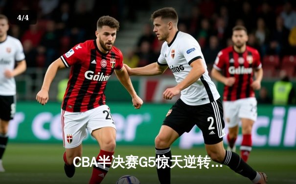 CBA半决赛G5惊天逆转！辽宁本钢加时险胜广东宏远晋级总决赛 - 4