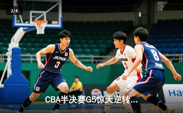 CBA半决赛G5惊天逆转！辽宁本钢加时险胜广东宏远晋级总决赛 - 2
