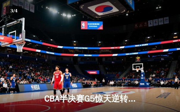 CBA半决赛G5惊天逆转！辽宁本钢加时险胜广东宏远晋级总决赛 - 3