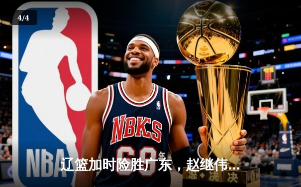 辽篮加时险胜广东，赵继伟35分导演逆转好戏 - 4