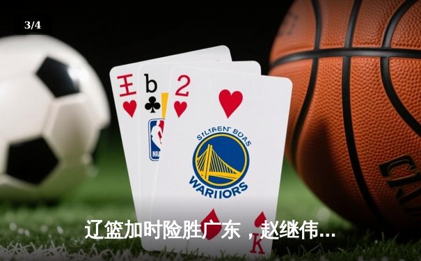 辽篮加时险胜广东，赵继伟35分导演逆转好戏 - 3