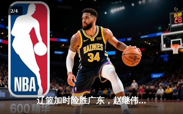 辽篮加时险胜广东，赵继伟35分导演逆转好戏 - 2