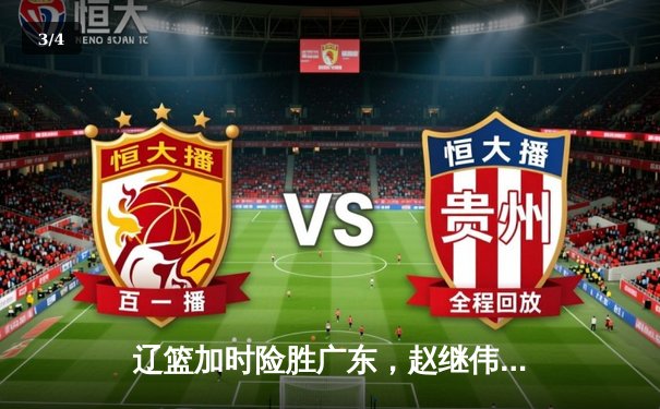 辽篮加时险胜广东，赵继伟35分导演逆转好戏 - 3