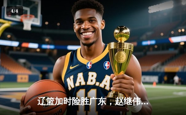 辽篮加时险胜广东，赵继伟35分导演逆转好戏 - 4