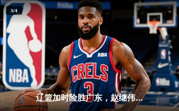 辽篮加时险胜广东，赵继伟35分导演逆转好戏 - 3