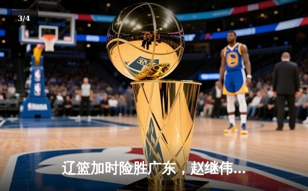 辽篮加时险胜广东，赵继伟35分导演逆转好戏 - 3
