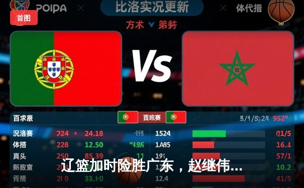 辽篮加时险胜广东，赵继伟35分导演逆转好戏