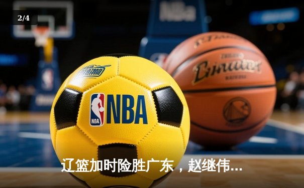 辽篮加时险胜广东，赵继伟35分导演逆转好戏 - 2