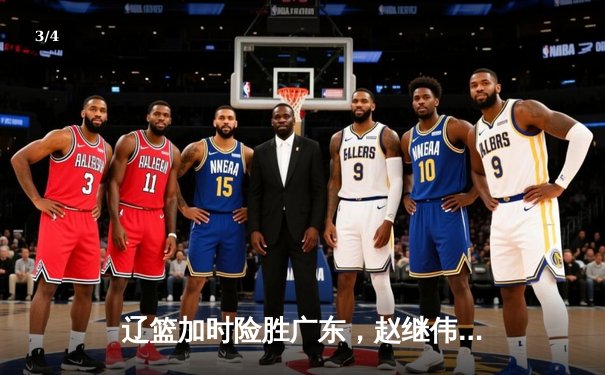辽篮加时险胜广东，赵继伟35分导演逆转好戏 - 3