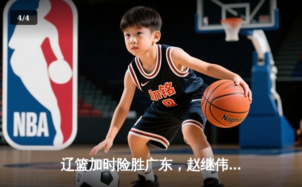 辽篮加时险胜广东，赵继伟35分导演逆转好戏 - 4