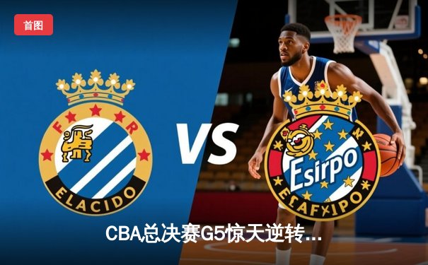 CBA总决赛G5惊天逆转！辽宁本钢加时险胜广东宏远夺队史第三冠
