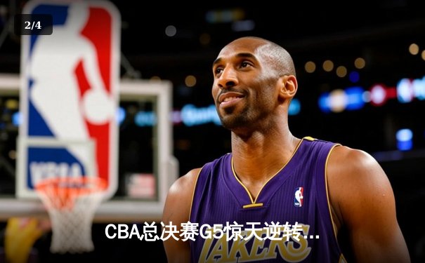 CBA总决赛G5惊天逆转！辽宁本钢加时险胜广东宏远夺队史第三冠 - 2