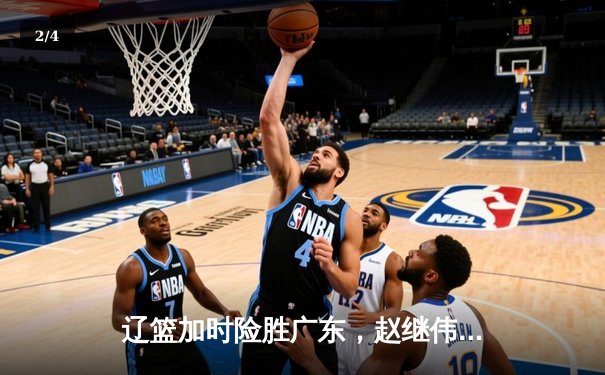 辽篮加时险胜广东，赵继伟35分导演逆转好戏 - 2