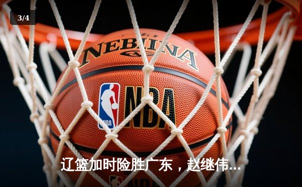 辽篮加时险胜广东，赵继伟35分导演逆转好戏 - 3