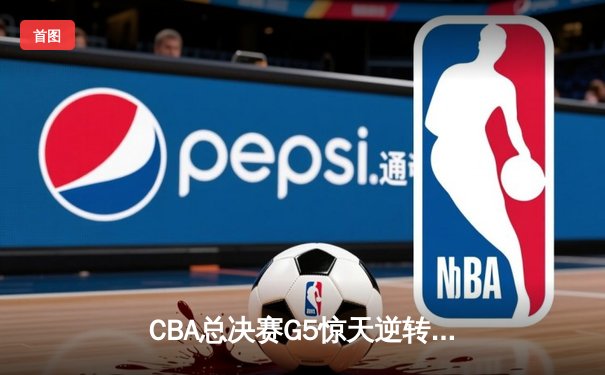 CBA总决赛G5惊天逆转！辽宁本钢加时险胜广东宏远夺队史第三冠