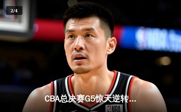 CBA总决赛G5惊天逆转！辽宁本钢加时险胜浙江广厦夺队史第三冠 - 2