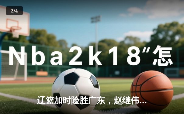 辽篮加时险胜广东，赵继伟35分导演逆转好戏 - 2