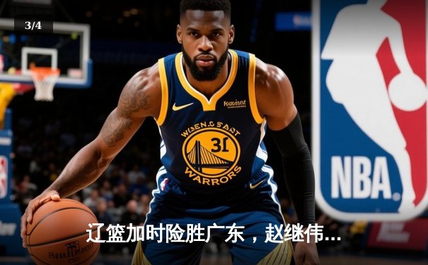 辽篮加时险胜广东，赵继伟35分导演逆转好戏 - 3