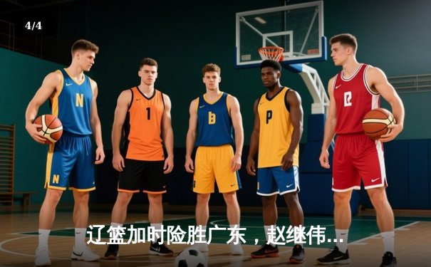 辽篮加时险胜广东，赵继伟35分导演逆转好戏 - 4