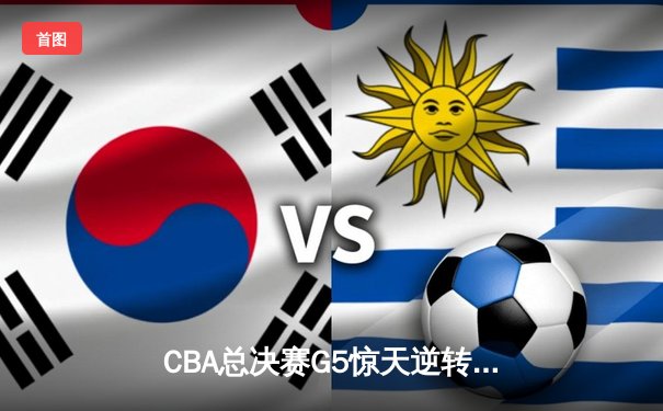 CBA总决赛G5惊天逆转！辽宁本钢加时险胜广东宏远夺队史第三冠